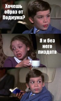 Хочешь образ от Подиума? Я и без него пиздата 