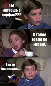 Ты играешь в варфэс??? В такое говно не играю. Так то правильно...