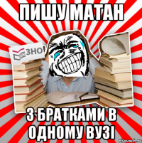 пишу матан з братками в одному вузі