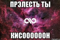 прэлесть ты кисоооооон