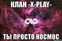 клан -x-play- ты просто космос