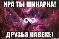 ира ты шикарна! друзья навек!:)