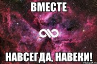 вместе навсегда, навеки!