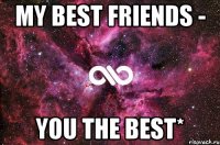 my best friends - you the best*