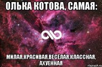 олька котова, самая: милая,красивая,весёлая,классная, ахуенная