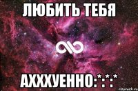 любить тебя ахххуенно:*:*:*