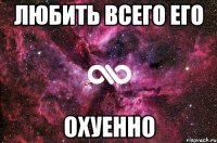 любить всего его охуенно