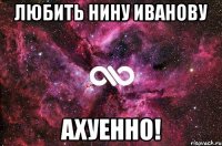 любить нину иванову ахуенно!