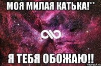 моя милая катька!** я тебя обожаю!!