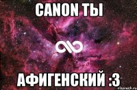 canon ты афигенский :3