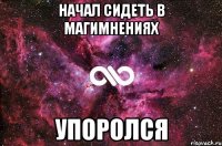 начал сидеть в магимнениях упоролся