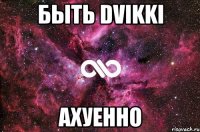 быть dvikki ахуенно