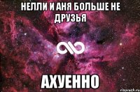 нелли и аня больше не друзья ахуенно