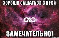 хорошо общаться с ирой замечательно!