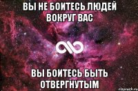 вы не боитесь людей вокруг вас вы боитесь быть отвергнутым