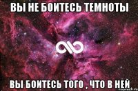 вы не боитесь темноты вы боитесь того , что в ней