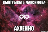 выигрывать максимова ахуенно