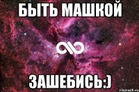 быть машкой зашебись:)