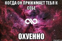 когда он прижимает тебя к себе охуенно