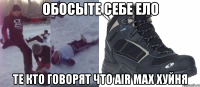 обосыте себе ело те кто говорят что air max хуйня