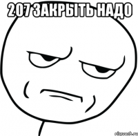 207 закрыть надо 