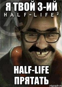 я твой 3-ий half-life прятать