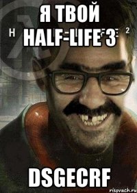 я твой half-life 3 dsgecrf