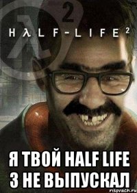  я твой half life 3 не выпускал