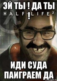 эй ты ! да ты ! иди суда паиграем да