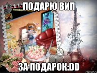 подарю вип за подарок:dd