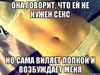 она говорит, что ей не нужен секс но сама виляет попкой и возбуждает меня