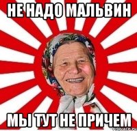 не надо мальвин мы тут не причем