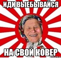 иди выебывайся на свой ковер