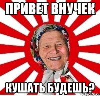 привет внучек кушать будешь?