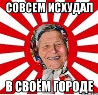 совсем исхудал в своём городе