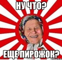 ну что? еще пирожок?