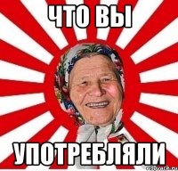 что вы употребляли