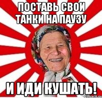 поставь свои танки на паузу и иди кушать!