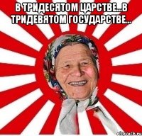 в тридесятом царстве...в тридевятом государстве... 