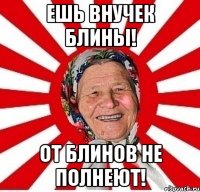 ешь внучек блины! от блинов не полнеют!