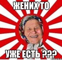 жених то уже есть ???