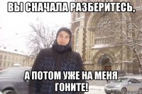 вы сначала разберитесь, а потом уже на меня гоните!