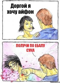 Доргой я хочу айфон получи по ебалу сука