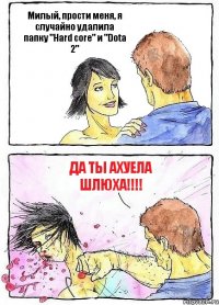 Милый, прости меня, я случайно удалила папку "Hard core" и "Dota 2" ДА ТЫ АХУЕЛА ШЛЮХА!!!