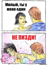 Милый, ты у меня один НЕ ПИЗДИ!