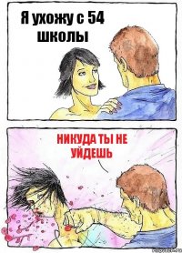 Я ухожу с 54 школы Никуда ты не уйдешь