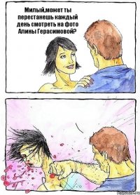 Милый,может ты перестанешь каждый день смотреть на фото Алины Герасимовой? 