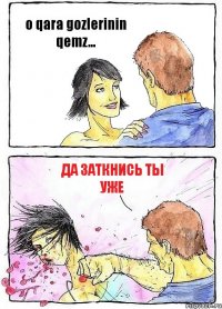 o qara gozlerinin qemz... Да заткнись ты уже