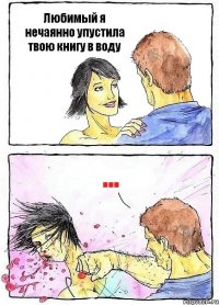 Любимый я нечаянно упустила твою книгу в воду ...