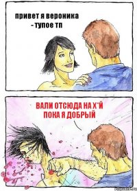 привет я вероника - тупое тп вали отсюда на х*й пока я добрый